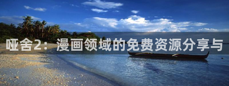 耽漫网之家动漫之家：哑舍2：漫画领域的免费资源分享与