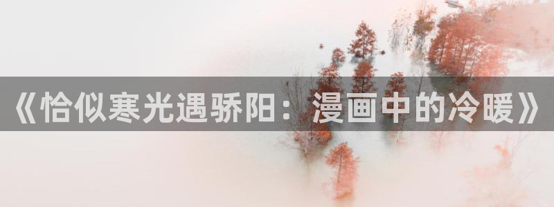 耽漫网最新小说推荐：《恰似寒光遇骄阳：漫画中的冷暖》