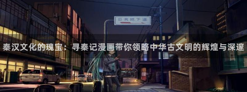 耽漫网之家动漫之家：秦汉文化的瑰宝：寻秦记漫画带你领略中华古文明的辉煌与深邃