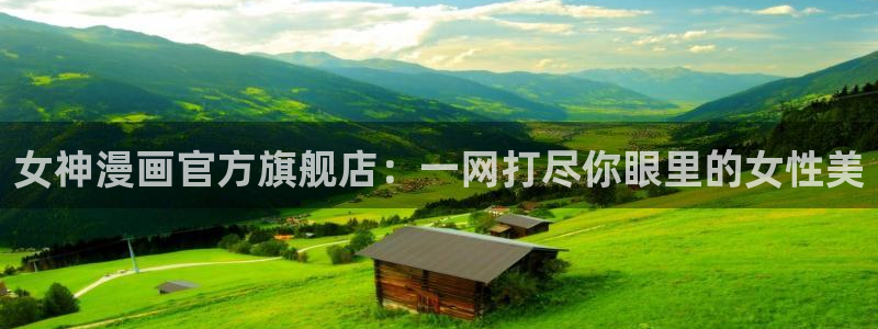 耽漫网最新小说推荐：女神漫画官方旗舰店：一网打尽你眼里的女性美