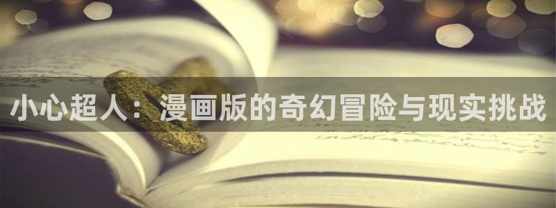 耽漫网官网：小心超人：漫画版的奇幻冒险与现实挑战